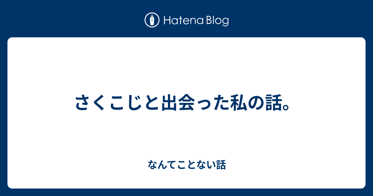 さくこじと出会った私の話 なんてことない話