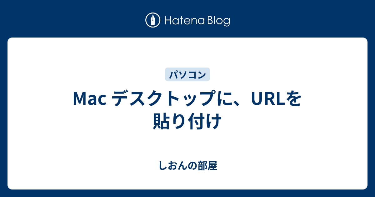 Mac デスクトップに Urlを貼り付け しおんの部屋