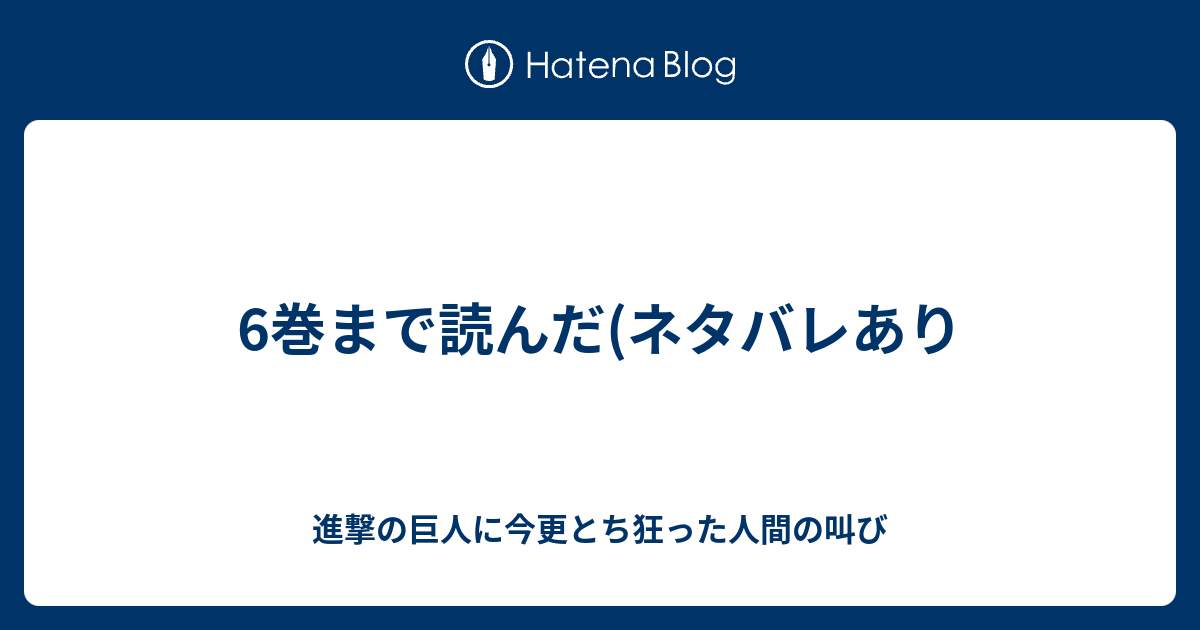 6巻まで読んだ ネタバレあり 進撃の巨人に今更とち狂った人間の叫び