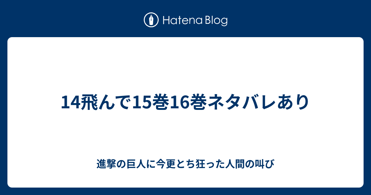 14飛んで15巻16巻ネタバレあり 進撃の巨人に今更とち狂った人間の叫び