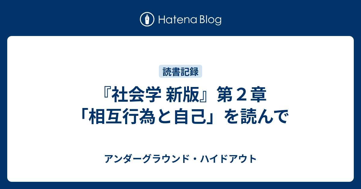 『社会学 新版』第2章「相互行為と自己」を読んで - アンダーグラウンド・ハイドアウト