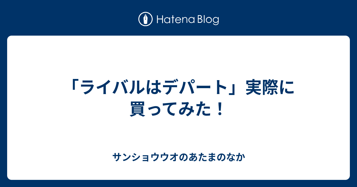 ライバルはデパート 実際に買ってみた サンショウウオのあたまのなか