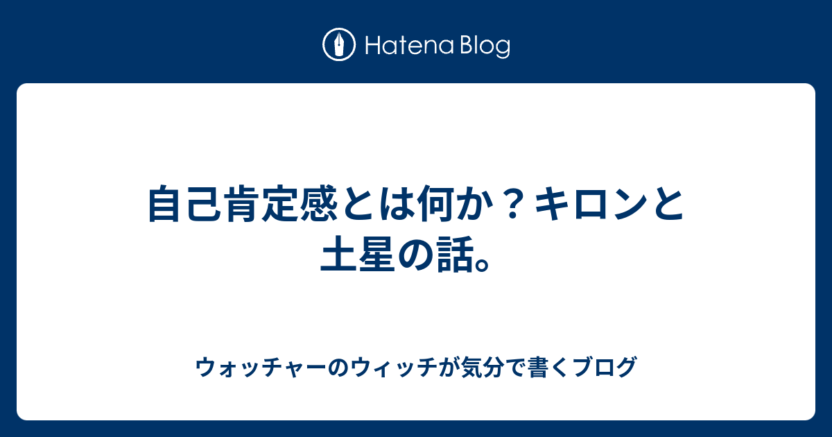 自己肯定感とは何か キロンと土星の話 ウォッチャーのウィッチが気分で書くブログ