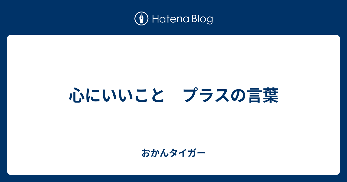 心にいいこと プラスの言葉 おかんタイガー