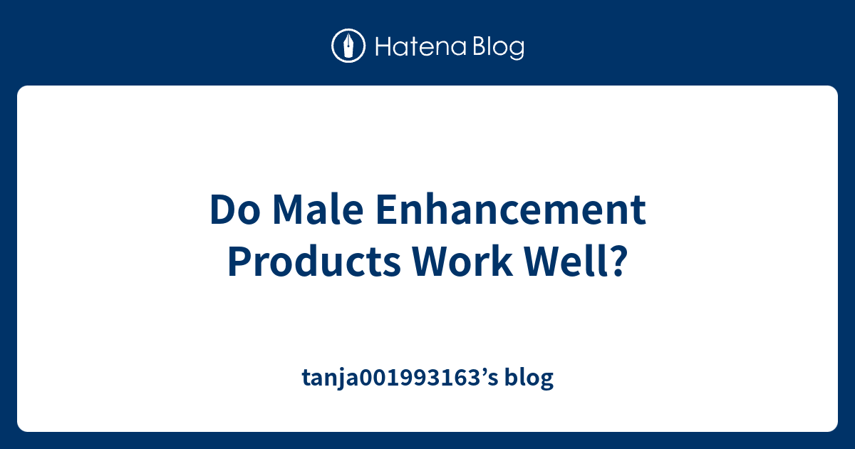 Do Male Enhancement Products Work Well? tanja001993163’s blog