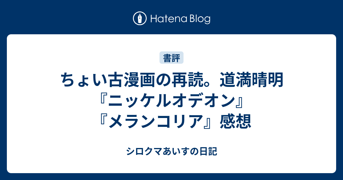 ちょい古漫画の再読 道満晴明 ニッケルオデオン メランコリア 感想 シロクマあいすの日記