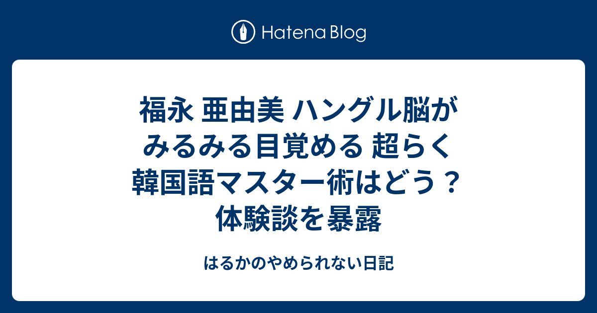 福永 亜由美 ハングル脳がみるみる目覚める 超らく韓国語マスター術はどう？体験談を暴露 はるかのやめられない日記