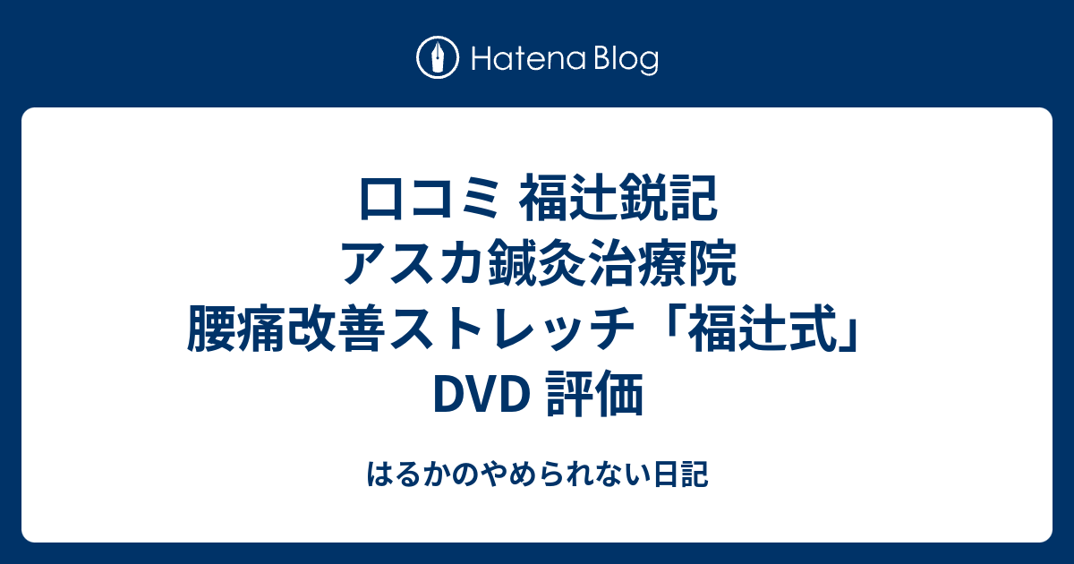 口コミ 福辻鋭記 アスカ鍼灸治療院 腰痛改善ストレッチ「福辻式」DVD 評価 はるかのやめられない日記