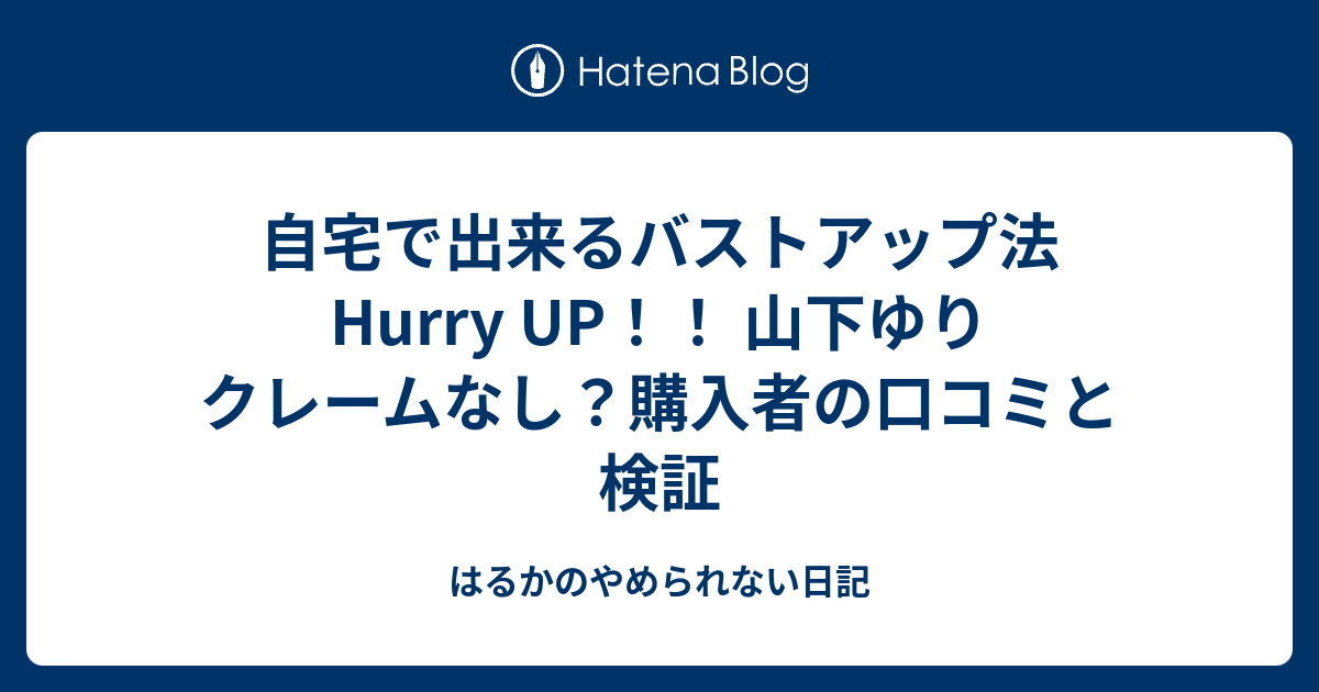 自宅で出来るバストアップ法 Hurry Up 山下ゆり クレームなし 購入者の口コミと検証 はるかのやめられない日記