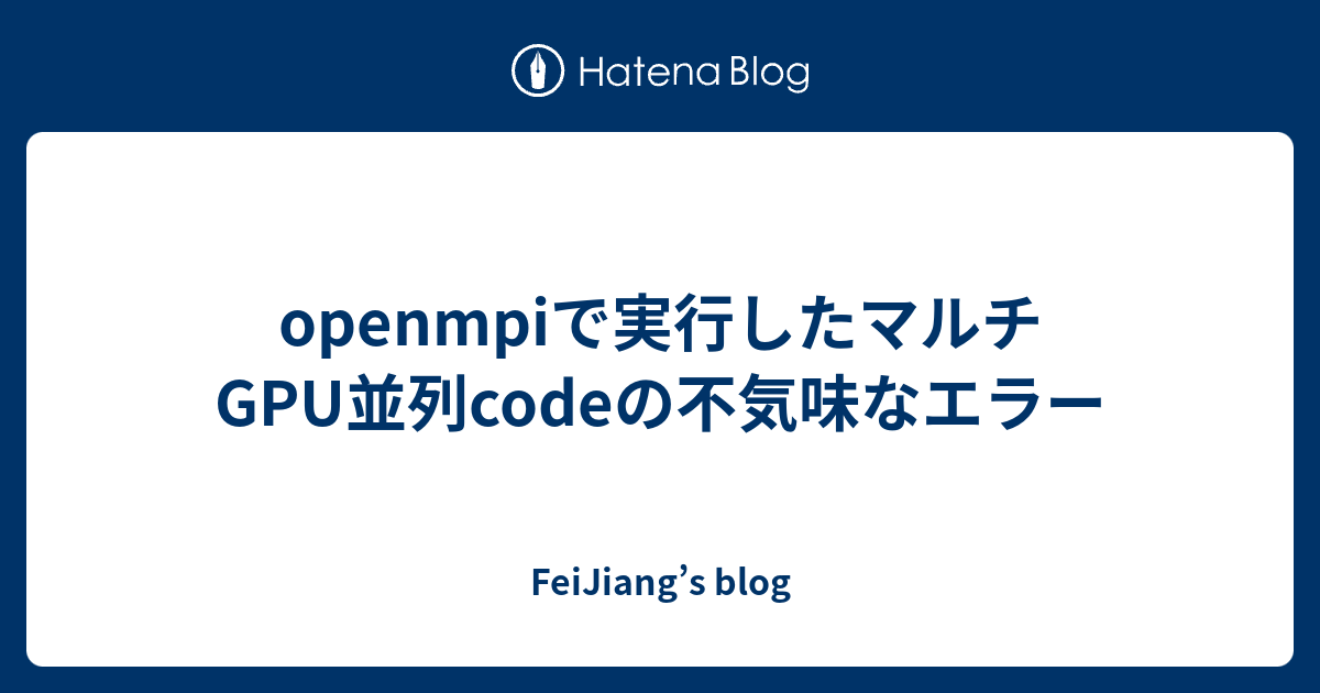 openmpiで実行したマルチGPU並列codeの不気味なエラー - FeiJiang's blog