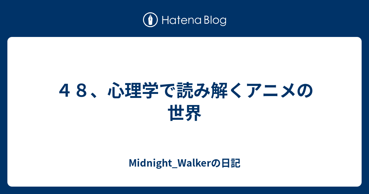 ４８ 心理学で読み解くアニメの世界 Midnight Walkerの日記