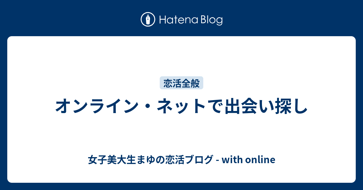 オンライン ネットで出会い探し 女子美大生まゆの恋活ブログ With Online