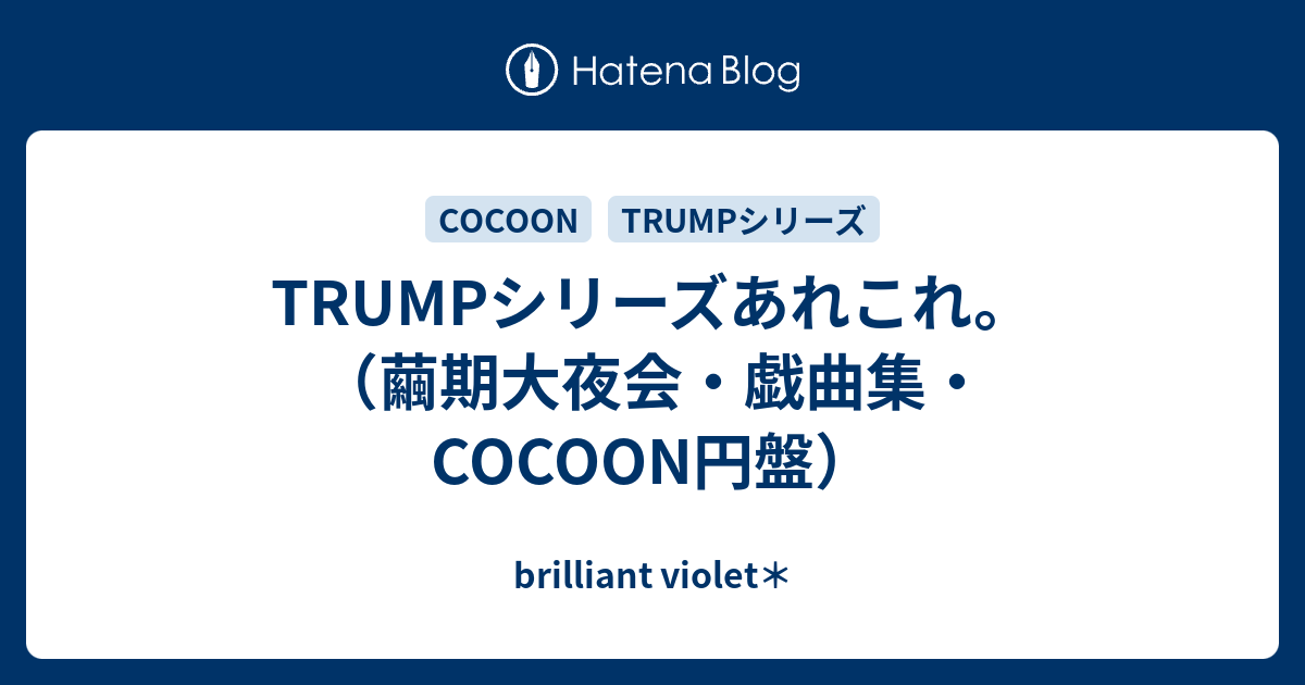 Trumpシリーズあれこれ 繭期大夜会 戯曲集 Cocoon円盤 Brilliant Violet