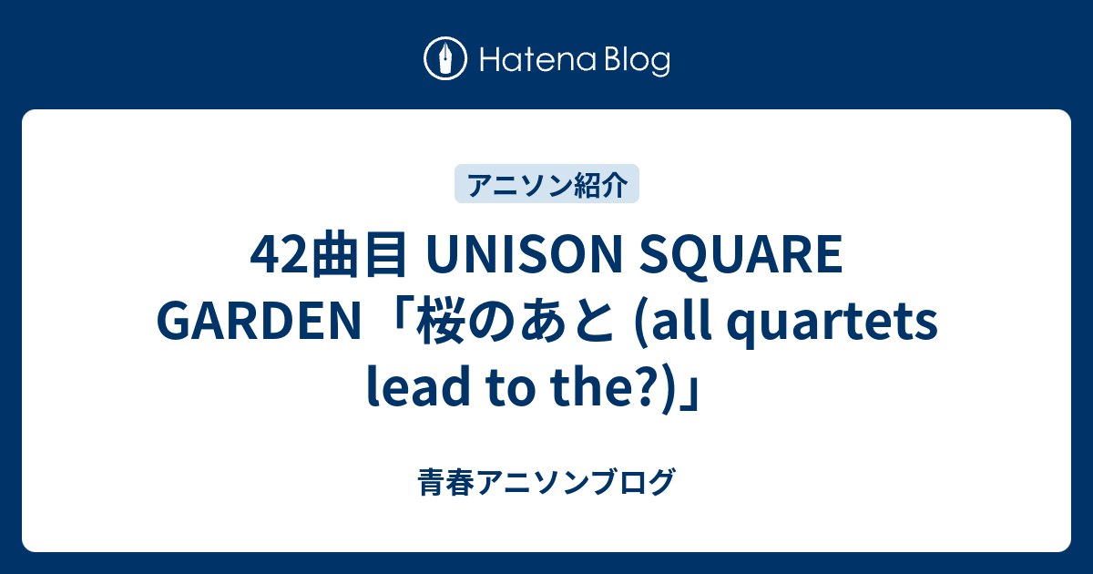 42曲目 Unison Square Garden 桜のあと All Quartets Lead To The 青春アニソンブログ