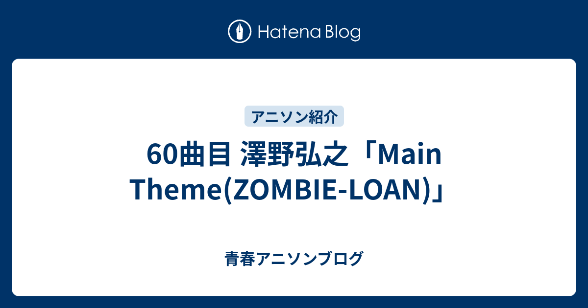 60曲目 澤野弘之 Main Theme Zombie Loan 青春アニソンブログ