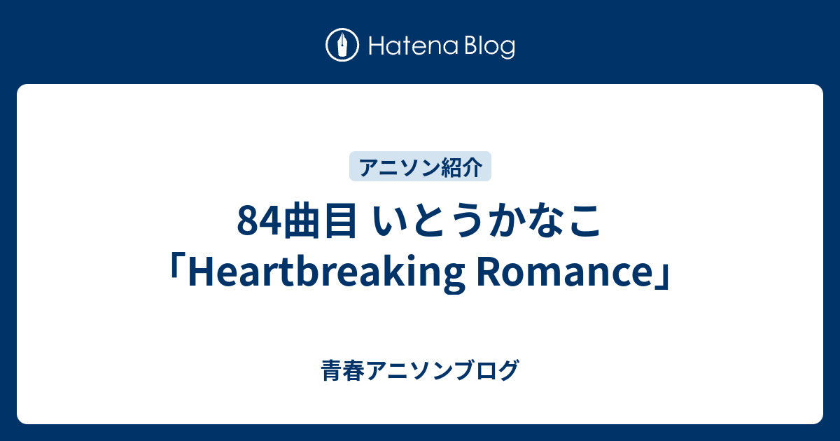 84曲目 いとうかなこ Heartbreaking Romance 青春アニソンブログ