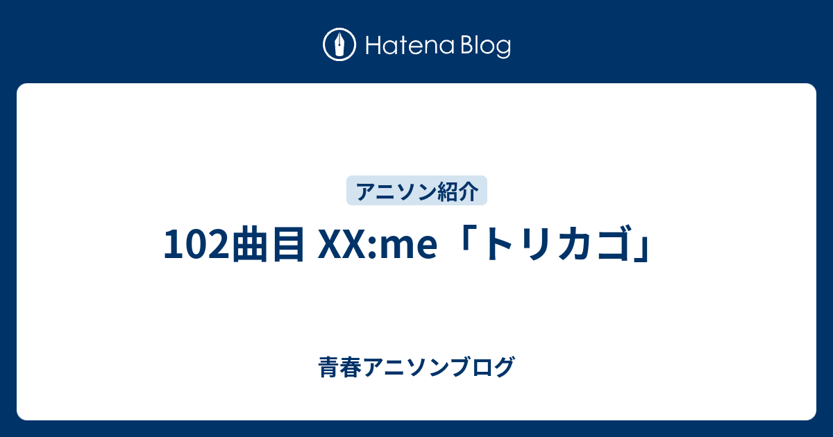 102曲目 Xx Me トリカゴ 青春アニソンブログ