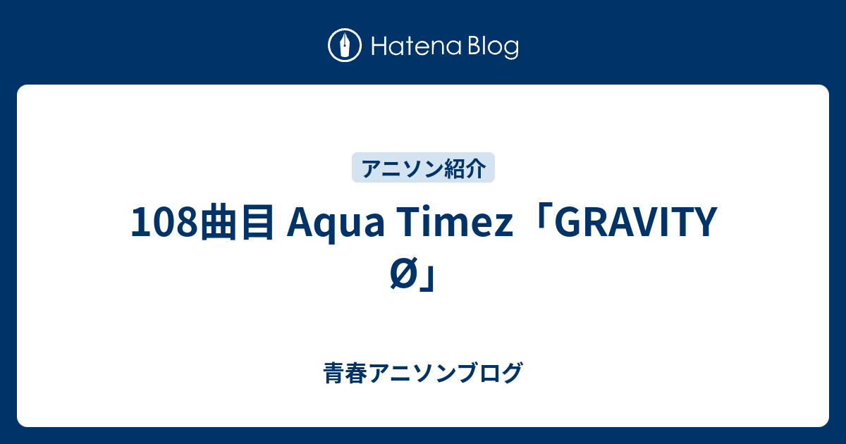 108曲目 Aqua Timez Gravity O 青春アニソンブログ