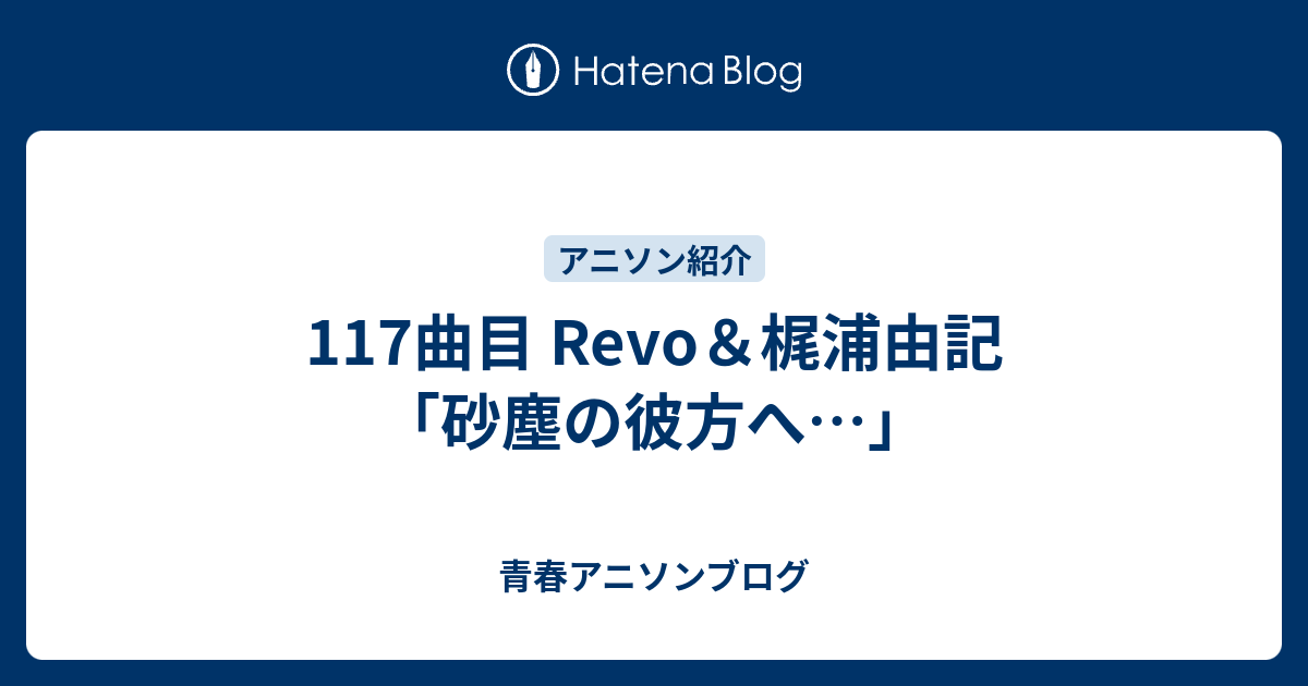 117曲目 Revo 梶浦由記 砂塵の彼方へ 青春アニソンブログ