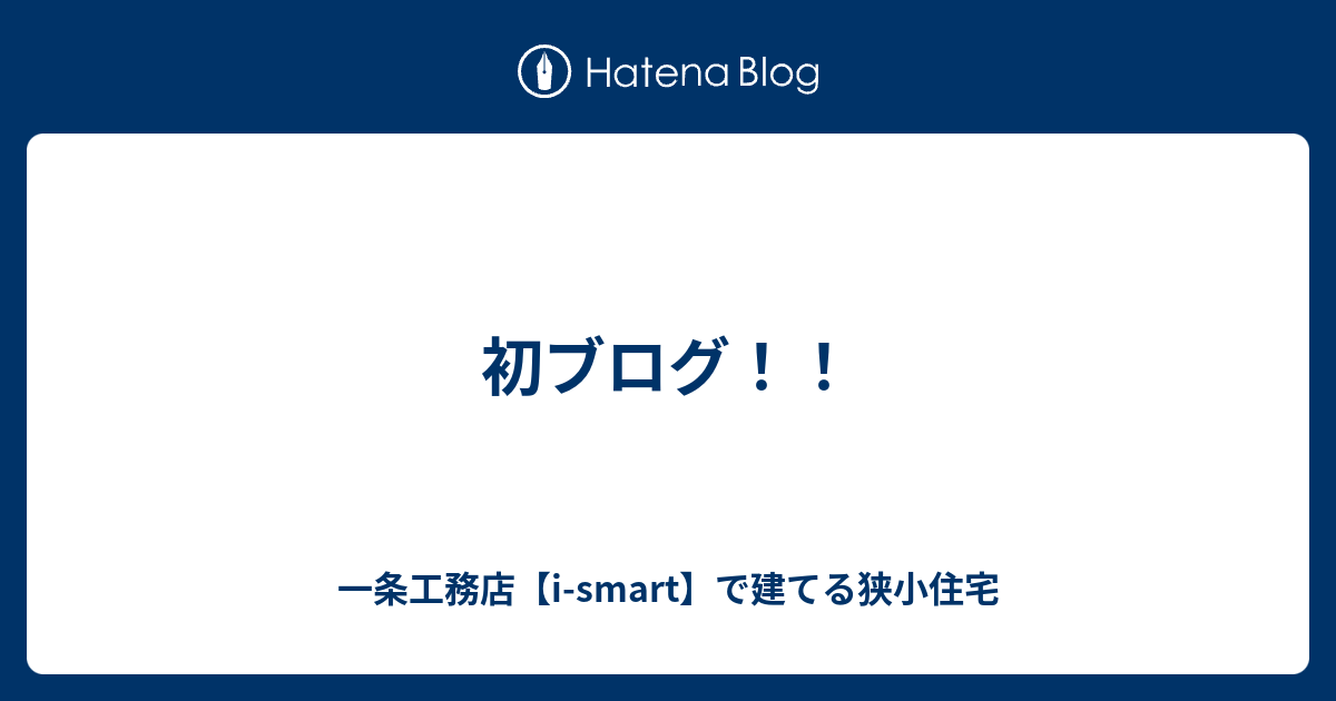 初ブログ 一条工務店 I Smart で建てる狭小住宅