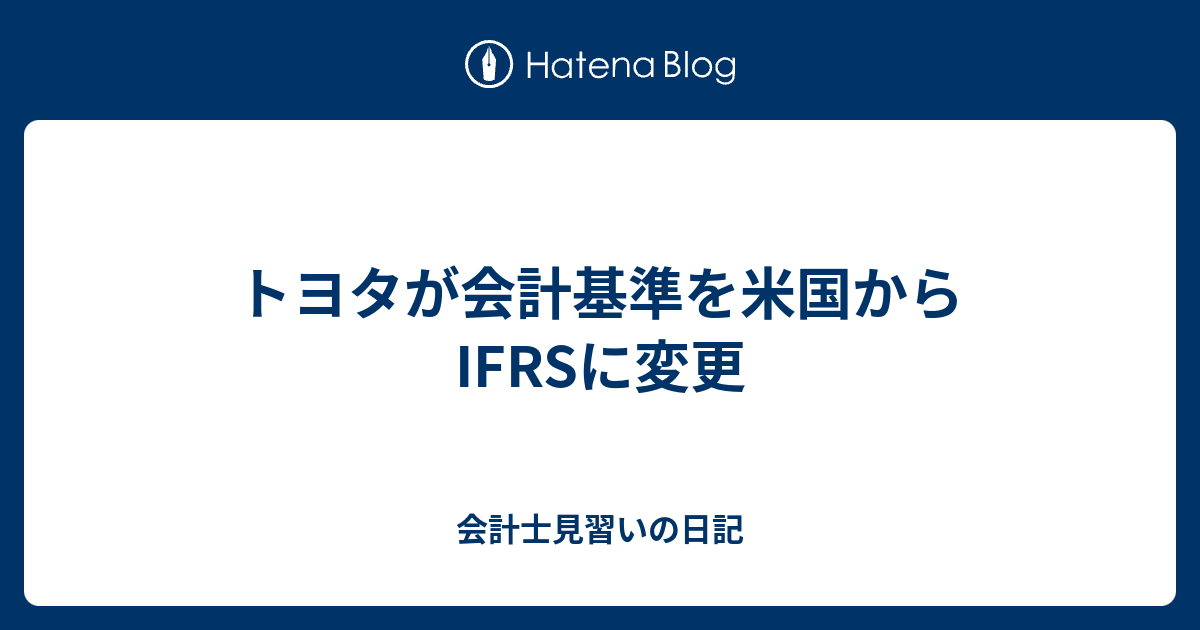 会計士見習いの日記  トヨタが会計基準を米国からIFRSに変更