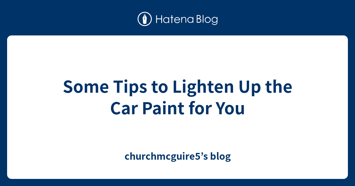 Some Tips to Lighten Up the Car Paint for You churchmcguire5’s blog