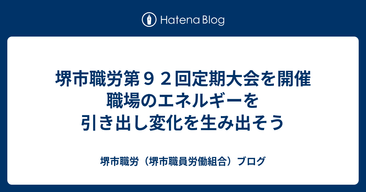 堺市職労第92回定期大会を開催 職場のエネルギーを引き出し変化を生み出そう - 堺市職労（堺市職員労働組合）ブログ