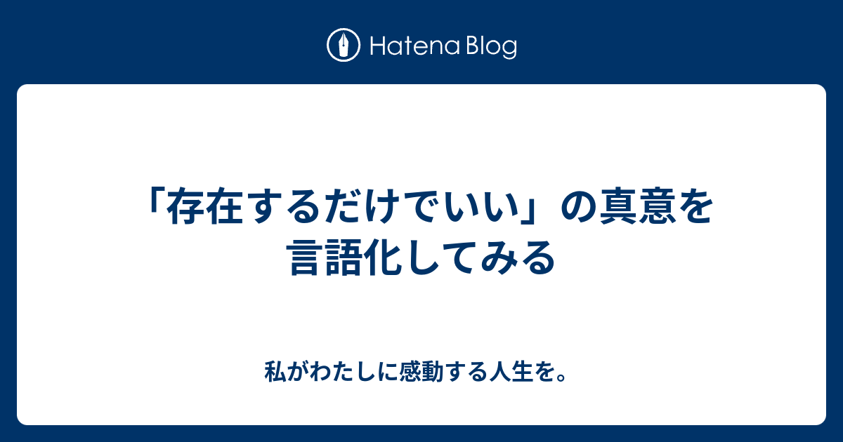 「存在するだけでいい」の真意を言語化してみる - 私がわたしに感動する人生を。
