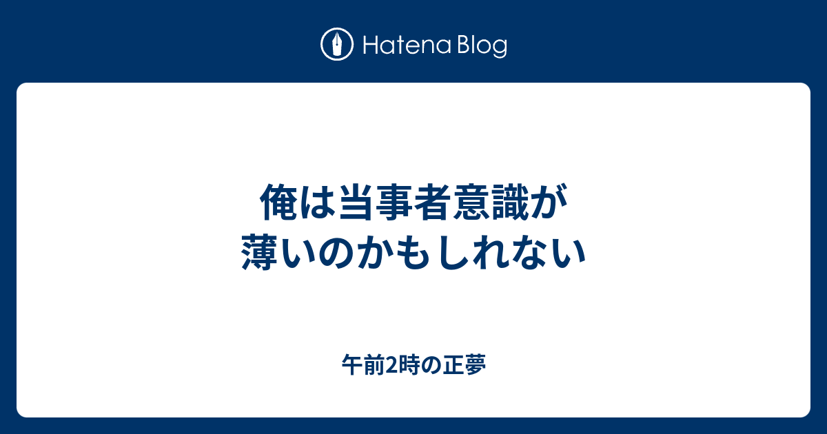 俺は当事者意識が薄いのかもしれない 午前2時の正夢