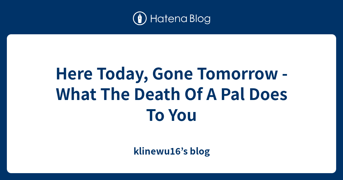 Here Today Gone Tomorrow What The Death Of A Pal Does To You Klinewu16 S Blog