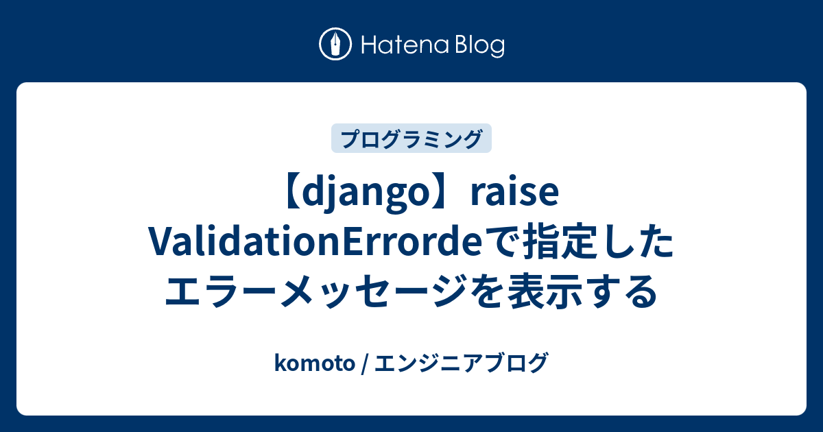 【django】raise ValidationErrordeで指定したエラーメッセージを表示する komoto / エンジニアブログ