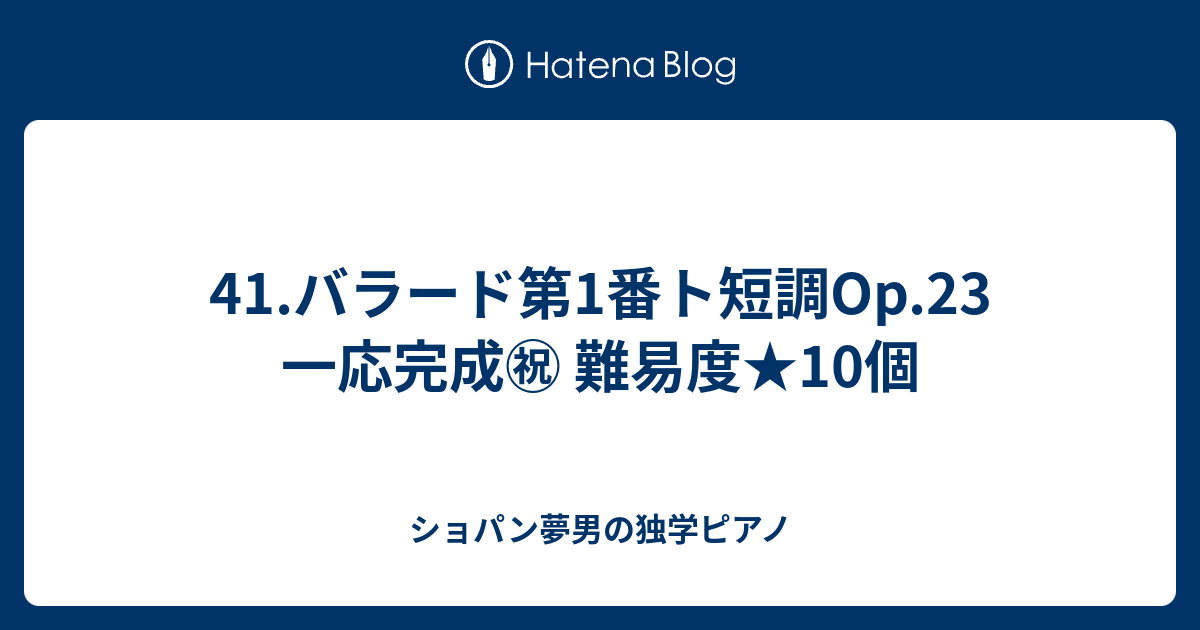 41 バラード第1番ト短調op 23 一応完成 難易度 10個 ショパン夢男の独学ピアノブログ