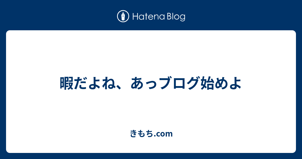 暇だよね あっブログ始めよ きもち Com