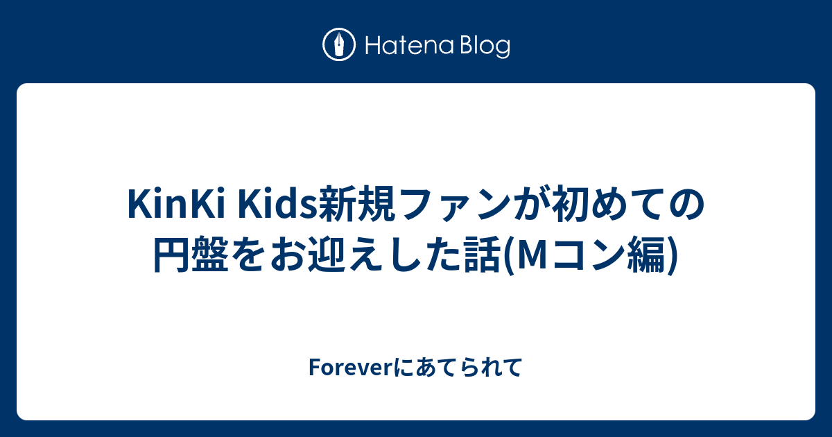 Kinki Kids新規ファンが初めての円盤をお迎えした話 Mコン編 Foreverにあてられて