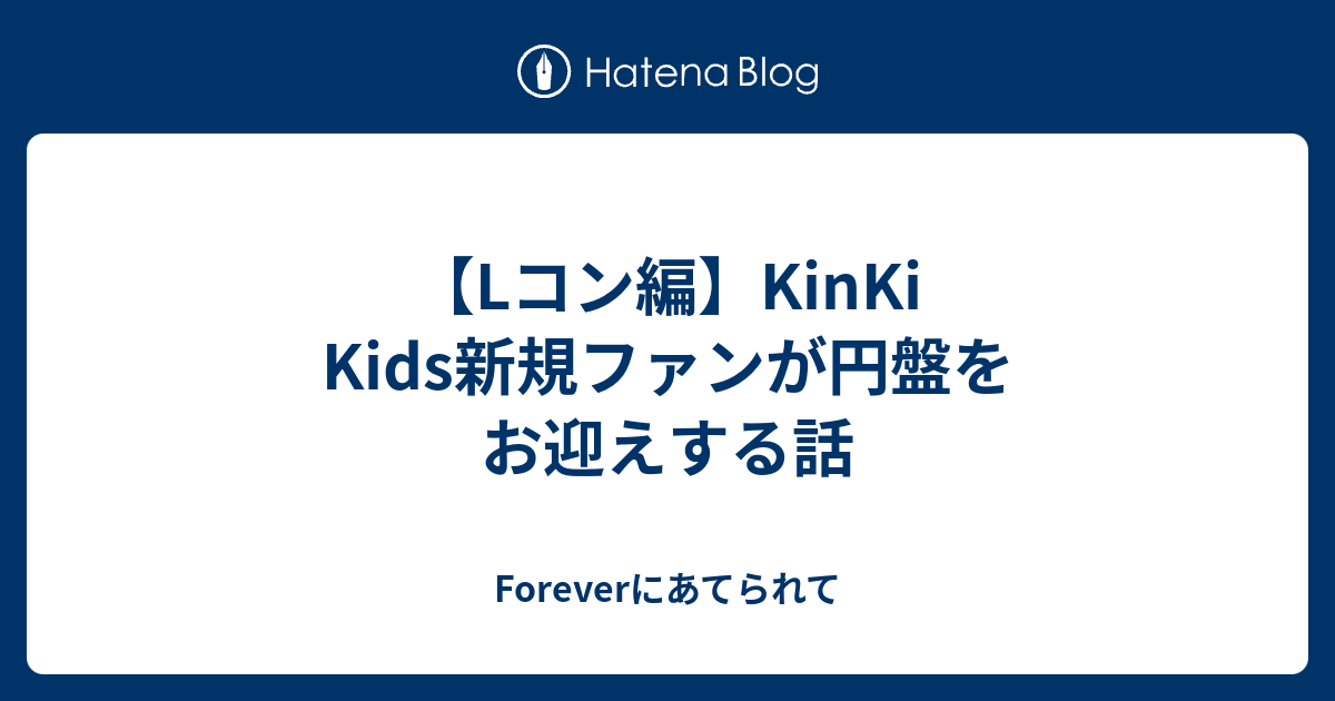 Lコン編】KinKi Kids新規ファンが円盤をお迎えする話 - Foreverにあて