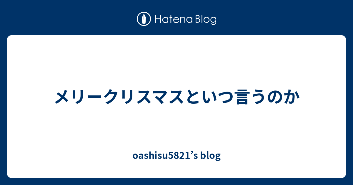 メリークリスマスといつ言うのか Oashisu51 S Blog