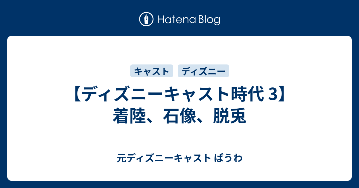 ディズニーキャスト時代 3 着陸 石像 脱兎 元ディズニーキャスト ぱうわ