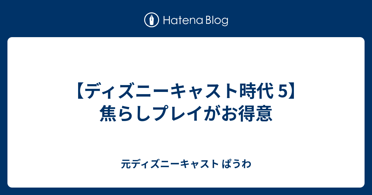 ディズニーキャスト時代 5 焦らしプレイがお得意 元ディズニーキャスト ぱうわ