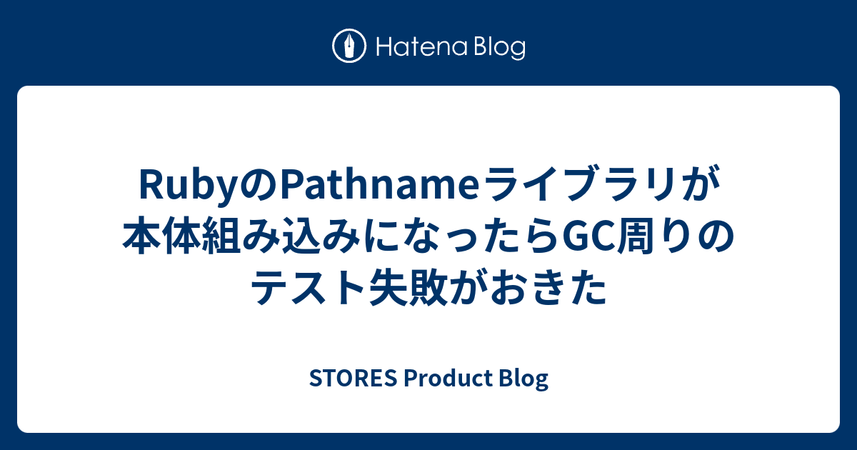 RubyのPathnameライブラリが本体組み込みになったらGC周りのテスト失敗がおきた - STORES Product Blog