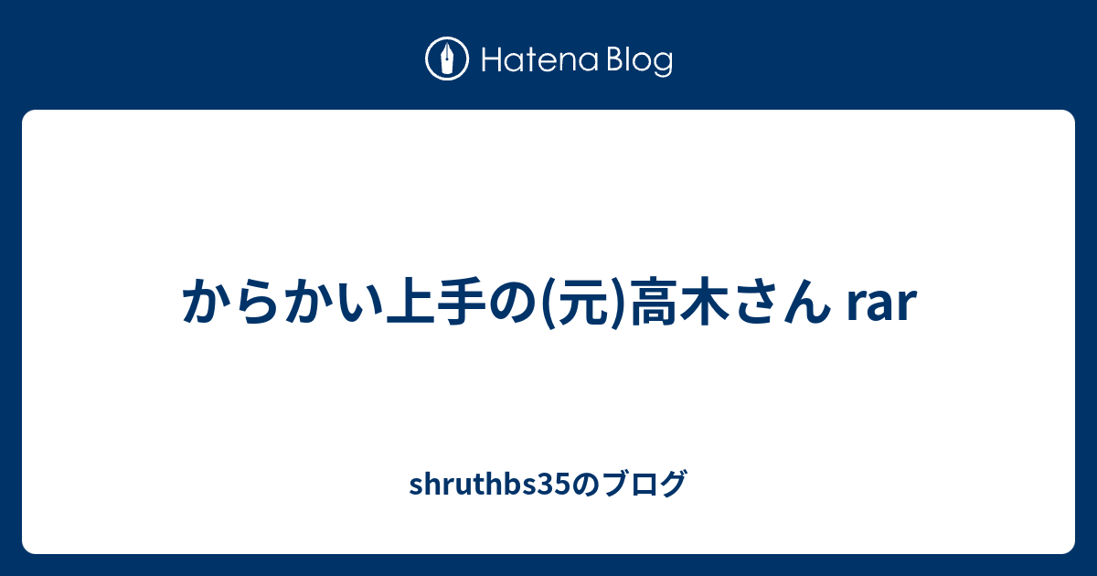 からかい上手の 元 高木さん Rar Shruthbs35のブログ