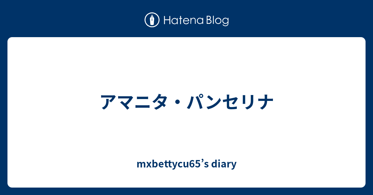 アマニタ パンセリナ Mxbettycu65 S Diary