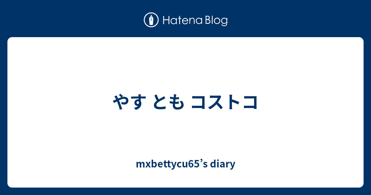 やす とも コストコ Mxbettycu65 S Diary