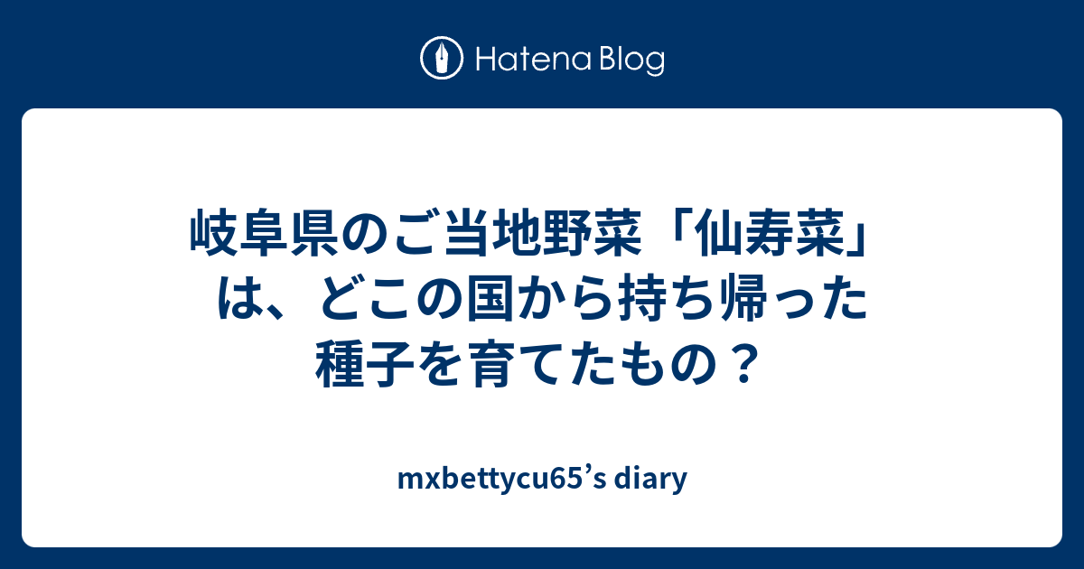 岐阜県のご当地野菜 仙寿菜 は どこの国から持ち帰った種子を育てたもの Mxbettycu65 S Diary