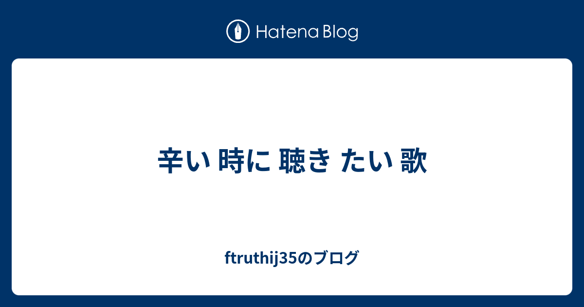 辛い 時に 聴き たい 歌 Ftruthij35のブログ