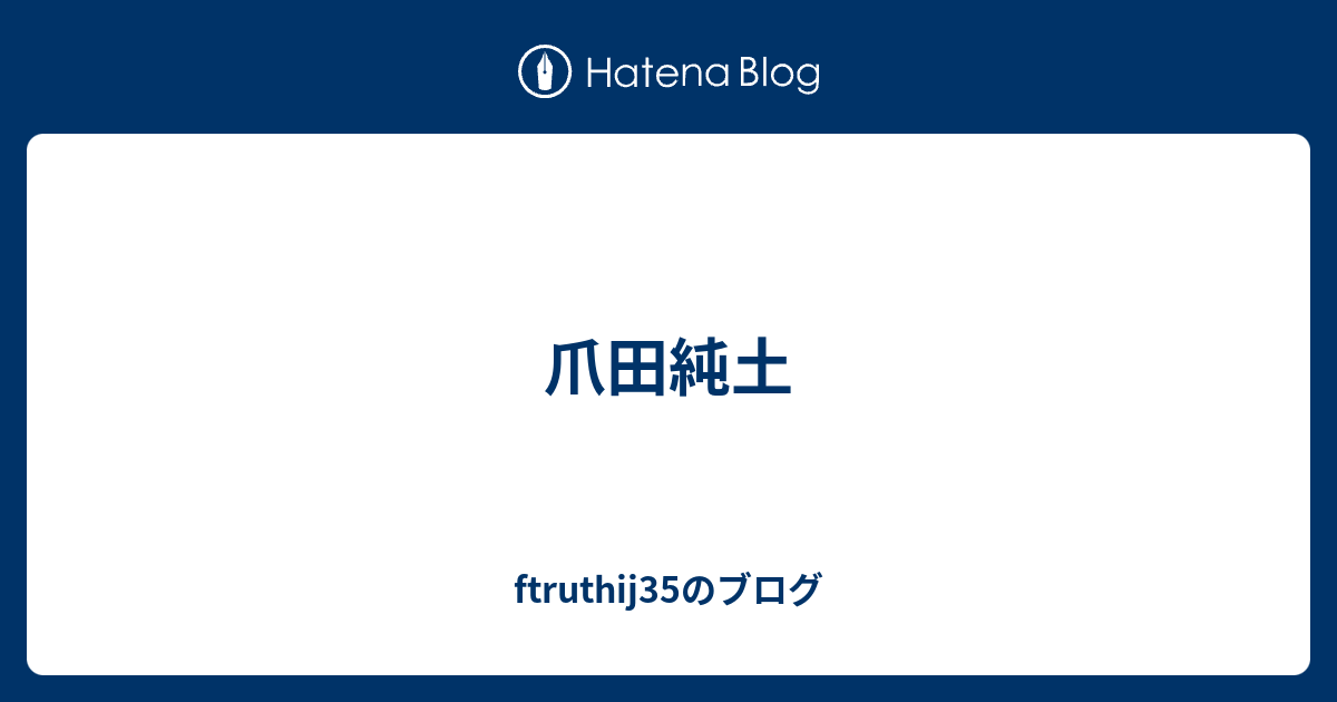 爪田純土 - ftruthij35のブログ