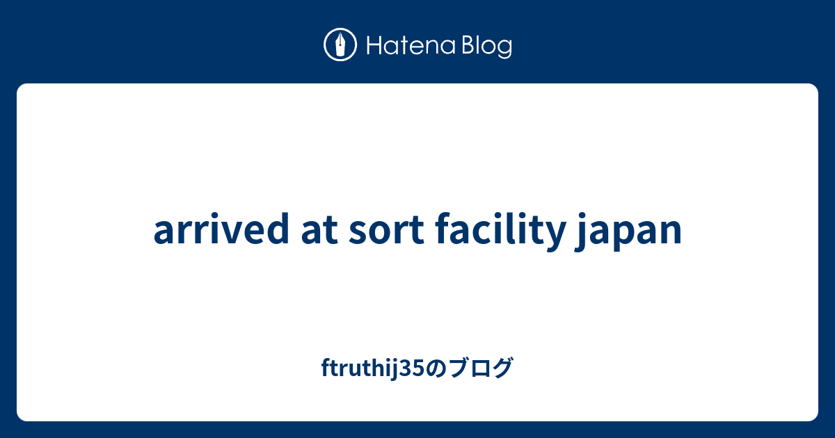 Arrived At Sort Facility Japan Ftruthij35のブログ