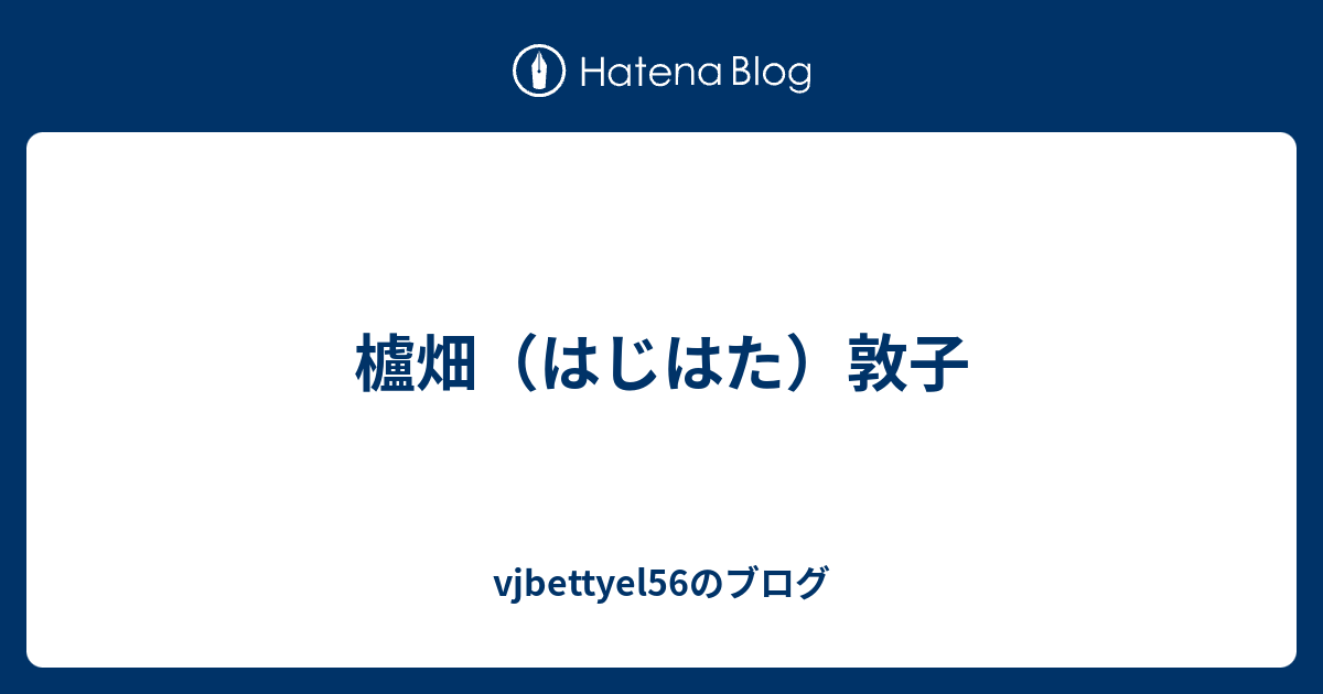 櫨畑 はじはた 敦子 Vjbettyel56のブログ