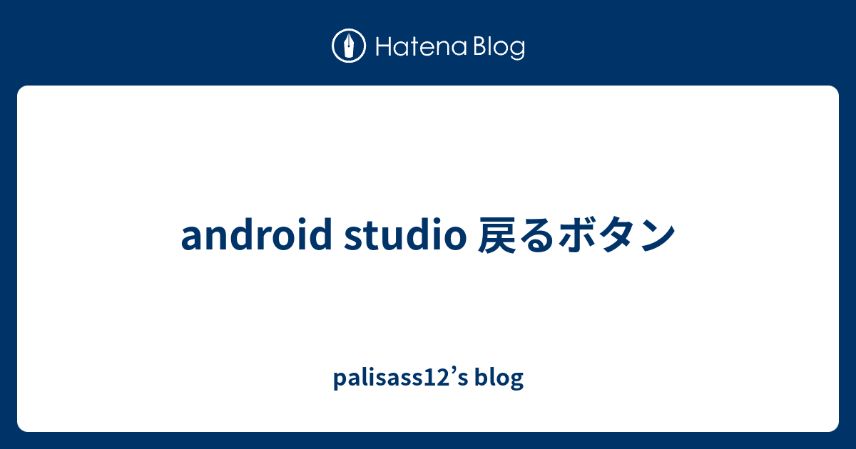 Android Studio 戻るボタン Palisass12 S Blog