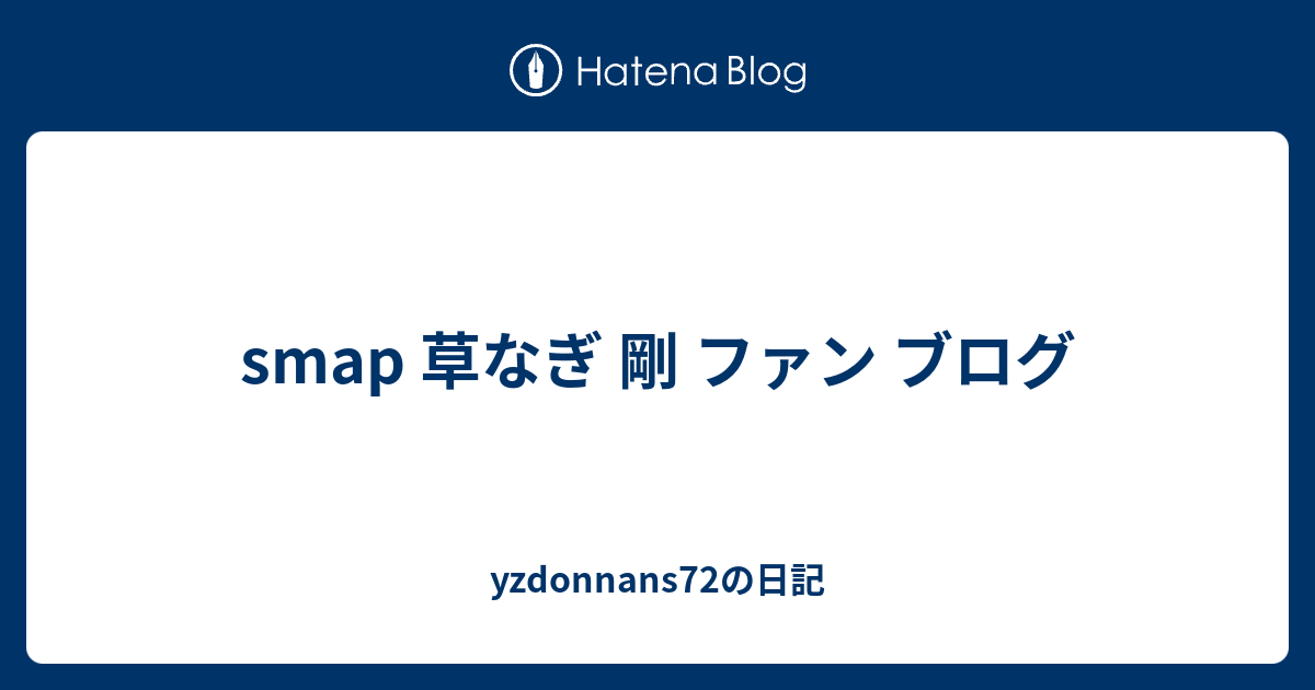 Smap 草なぎ 剛 ファン ブログ Yzdonnans72の日記