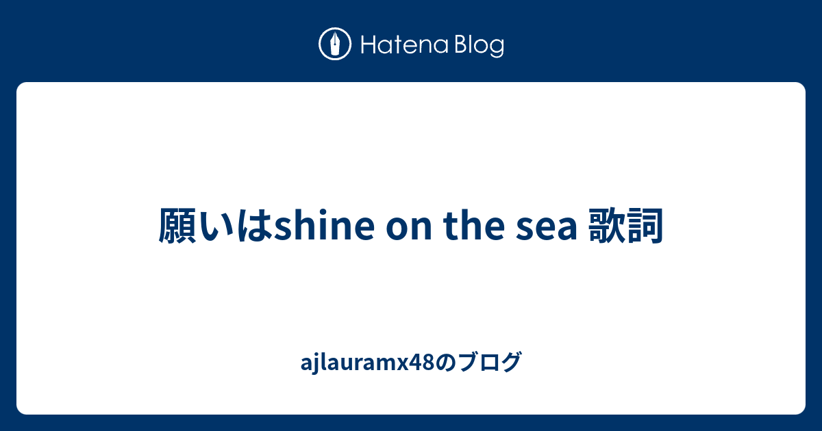 願いはshine On The Sea 歌詞 Ajlauramx48のブログ